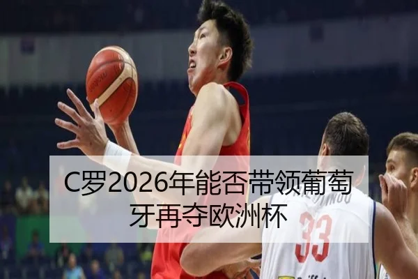 C罗2026年能否带领葡萄牙再夺欧洲杯